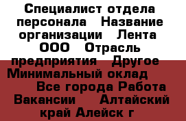 Специалист отдела персонала › Название организации ­ Лента, ООО › Отрасль предприятия ­ Другое › Минимальный оклад ­ 20 900 - Все города Работа » Вакансии   . Алтайский край,Алейск г.